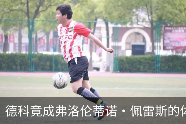 德科竟成弗洛伦蒂诺·佩雷斯的体育总监？！西甲最“不可能”的联姻与转会暗战全解析